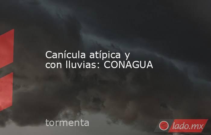 Canícula atípica y con lluvias: CONAGUA. Noticias en tiempo real