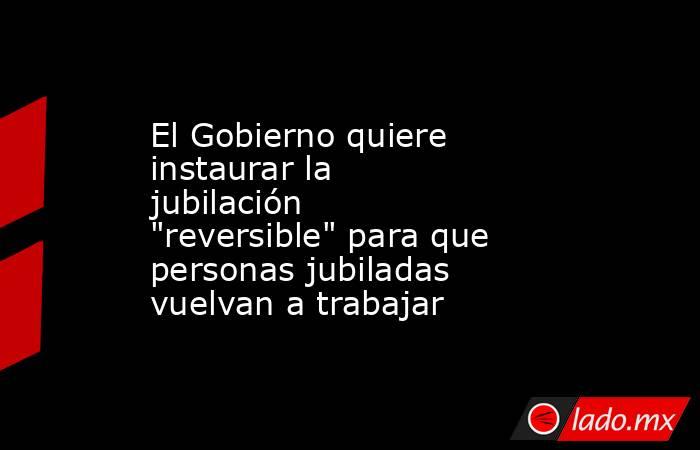 El Gobierno quiere instaurar la jubilación 