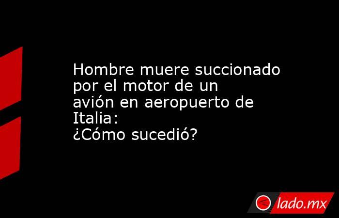 Hombre muere succionado por el motor de un avión en aeropuerto de Italia: ¿Cómo sucedió?. Noticias en tiempo real