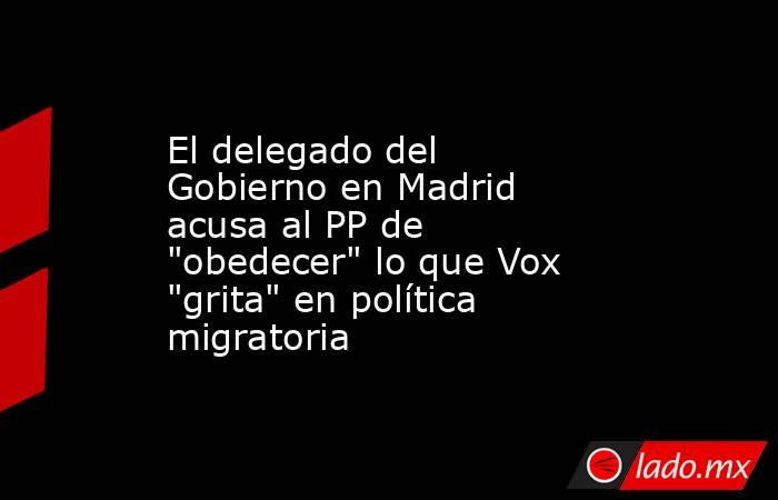 El delegado del Gobierno en Madrid acusa al PP de 