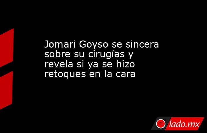 Jomari Goyso se sincera sobre su cirugías y revela si ya se hizo retoques en la cara. Noticias en tiempo real