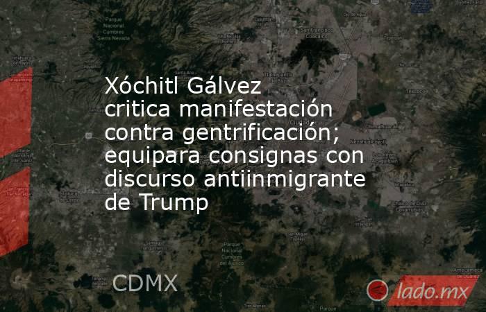 Xóchitl Gálvez critica manifestación contra gentrificación; equipara consignas con discurso antiinmigrante de Trump. Noticias en tiempo real