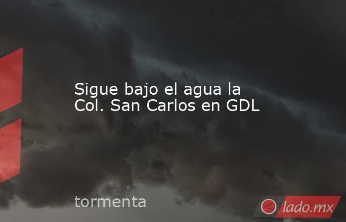 Sigue bajo el agua la Col. San Carlos en GDL. Noticias en tiempo real