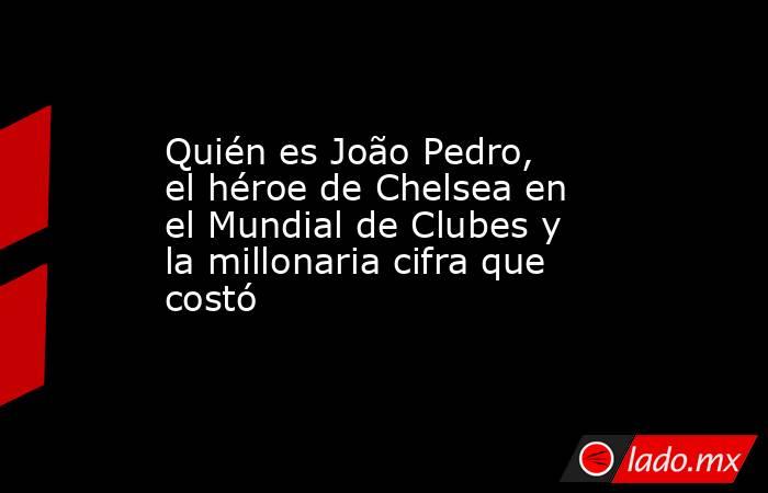 Quién es João Pedro, el héroe de Chelsea en el Mundial de Clubes y la millonaria cifra que costó. Noticias en tiempo real