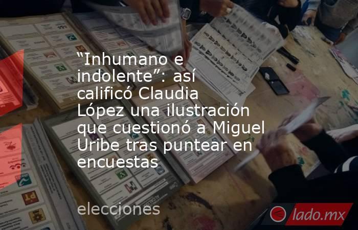 “Inhumano e indolente”: así calificó Claudia López una ilustración que cuestionó a Miguel Uribe tras puntear en encuestas. Noticias en tiempo real