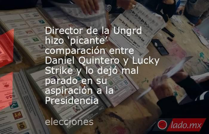 Director de la Ungrd hizo ‘picante’ comparación entre Daniel Quintero y Lucky Strike y lo dejó mal parado en su aspiración a la Presidencia . Noticias en tiempo real