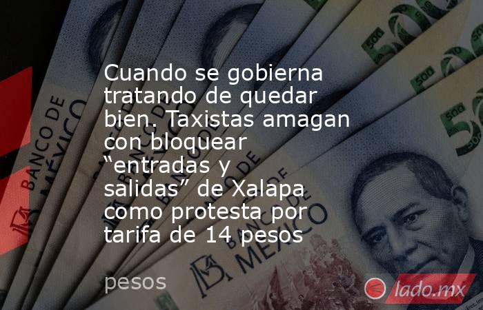 Cuando se gobierna tratando de quedar bien. Taxistas amagan con bloquear “entradas y salidas” de Xalapa como protesta por tarifa de 14 pesos. Noticias en tiempo real