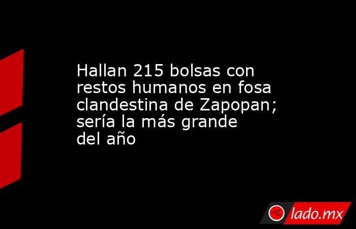 Hallan 215 bolsas con restos humanos en fosa clandestina de Zapopan; sería la más grande del año. Noticias en tiempo real