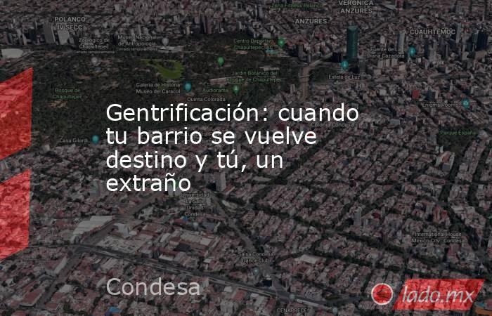 Gentrificación: cuando tu barrio se vuelve destino y tú, un extraño. Noticias en tiempo real