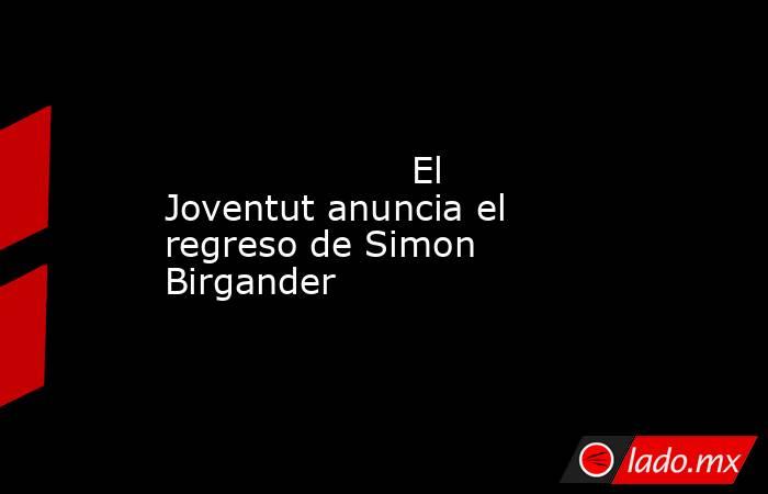                                                                                                                     El Joventut anuncia el regreso de Simon Birgander                                                                                          . Noticias en tiempo real