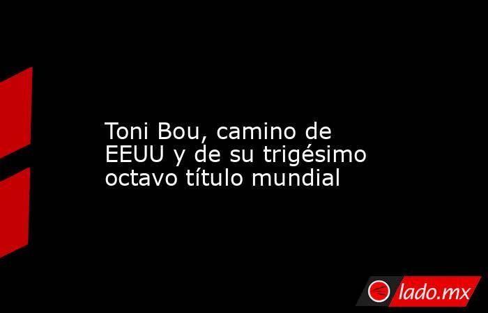                                                                                                                      Toni Bou, camino de EEUU y de su trigésimo octavo título mundial                                                                          . Noticias en tiempo real