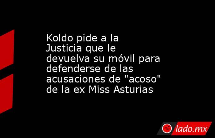 Koldo pide a la Justicia que le devuelva su móvil para defenderse de las acusaciones de 