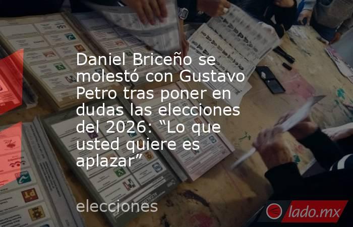 Daniel Briceño se molestó con Gustavo Petro tras poner en dudas las elecciones del 2026: “Lo que usted quiere es aplazar” . Noticias en tiempo real