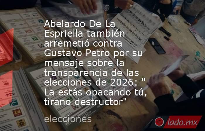 Abelardo De La Espriella también arremetió contra Gustavo Petro por su mensaje sobre la transparencia de las elecciones de 2026: 