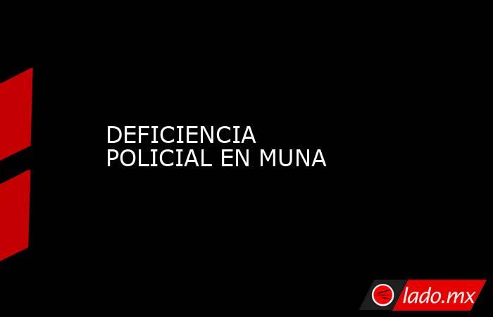 DEFICIENCIA POLICIAL EN MUNA. Noticias en tiempo real