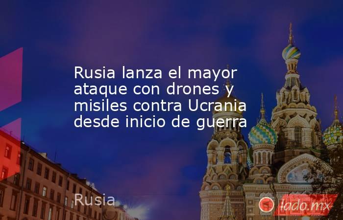 Rusia lanza el mayor ataque con drones y misiles contra Ucrania desde inicio de guerra. Noticias en tiempo real