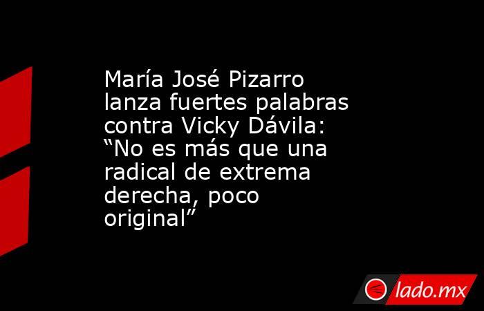 María José Pizarro lanza fuertes palabras contra Vicky Dávila: “No es más que una radical de extrema derecha, poco original”. Noticias en tiempo real