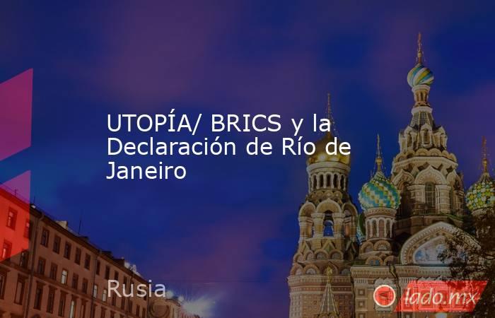 UTOPÍA/ BRICS y la Declaración de Río de Janeiro. Noticias en tiempo real