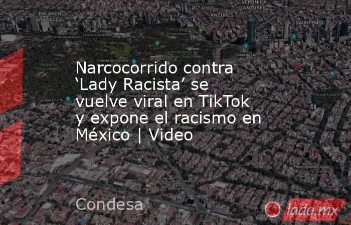 Narcocorrido contra ‘Lady Racista’ se vuelve viral en TikTok y expone el racismo en México | Video. Noticias en tiempo real