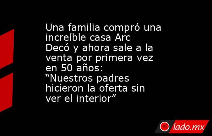 Una familia compró una increíble casa Arc Decó y ahora sale a la venta por primera vez en 50 años: “Nuestros padres hicieron la oferta sin ver el interior”. Noticias en tiempo real