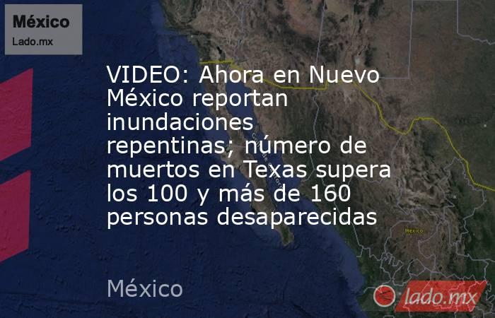 VIDEO: Ahora en Nuevo México reportan inundaciones repentinas; número de muertos en Texas supera los 100 y más de 160 personas desaparecidas. Noticias en tiempo real