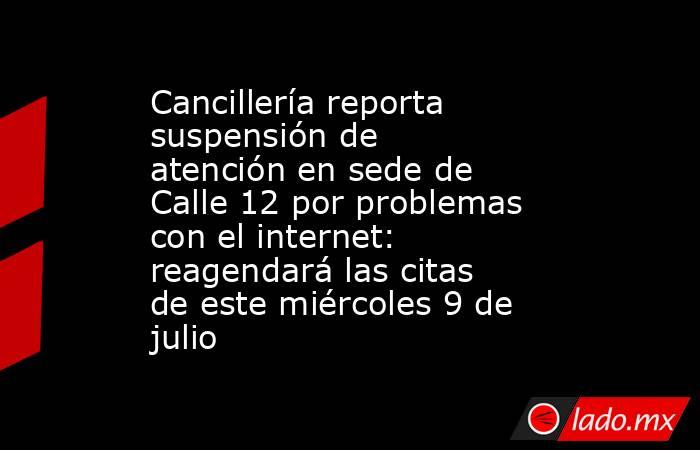 Cancillería reporta suspensión de atención en sede de Calle 12 por problemas con el internet: reagendará las citas de este miércoles 9 de julio. Noticias en tiempo real