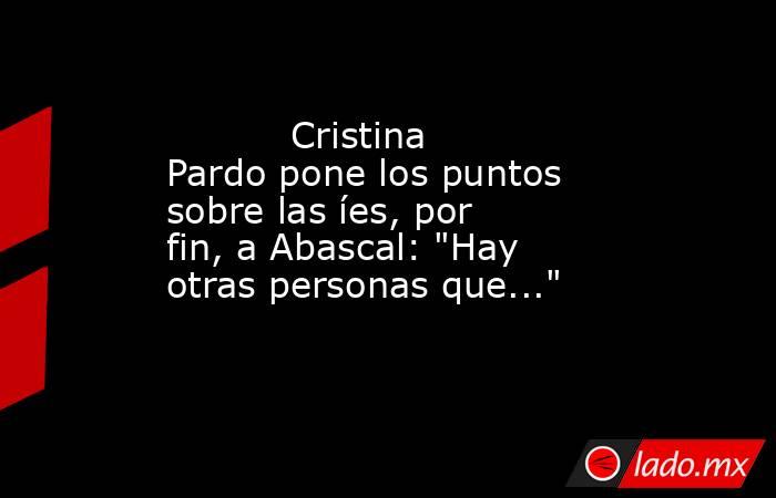                                                                                  Cristina Pardo pone los puntos sobre las íes, por fin, a Abascal: 