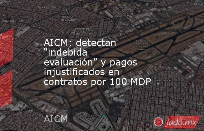AICM: detectan “indebida evaluación” y pagos injustificados en contratos por 100 MDP. Noticias en tiempo real