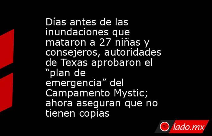 Días antes de las inundaciones que mataron a 27 niñas y consejeros, autoridades de Texas aprobaron el “plan de emergencia” del Campamento Mystic; ahora aseguran que no tienen copias. Noticias en tiempo real
