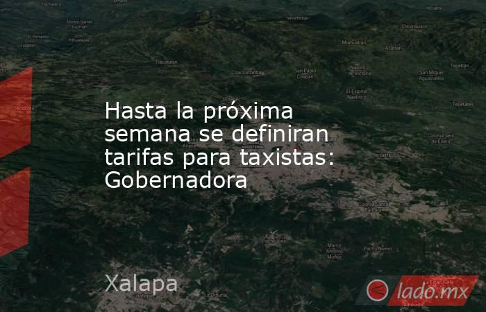 Hasta la próxima semana se definiran tarifas para taxistas: Gobernadora. Noticias en tiempo real