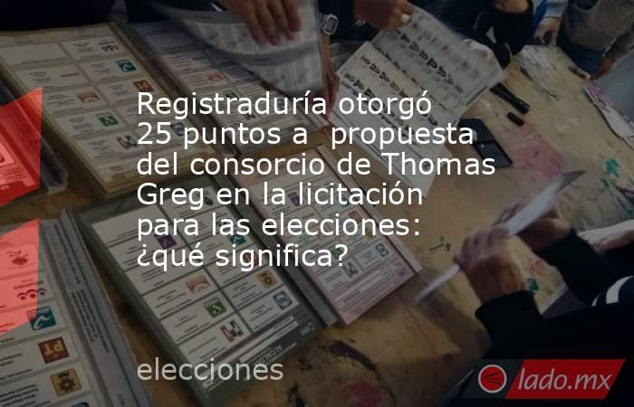 Registraduría otorgó 25 puntos a  propuesta del consorcio de Thomas Greg en la licitación para las elecciones: ¿qué significa?. Noticias en tiempo real