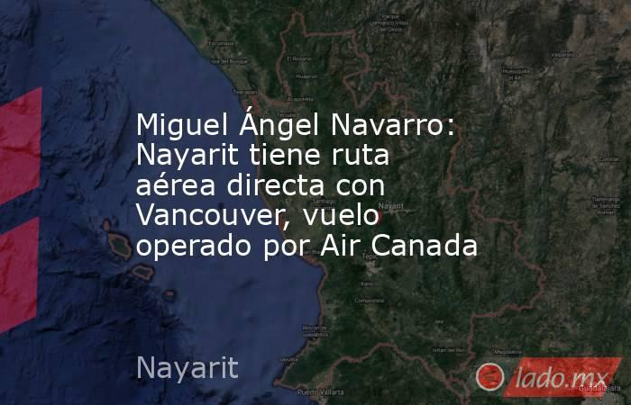 Miguel Ángel Navarro: Nayarit tiene ruta aérea directa con Vancouver, vuelo operado por Air Canada. Noticias en tiempo real