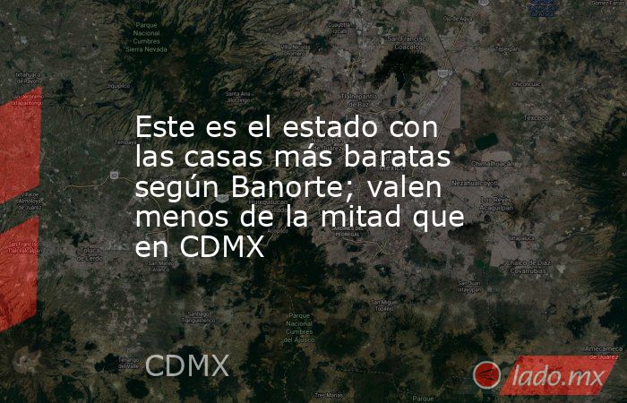 Este es el estado con las casas más baratas según Banorte; valen menos de la mitad que en CDMX. Noticias en tiempo real