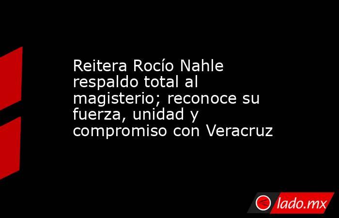 Reitera Rocío Nahle respaldo total al magisterio; reconoce su fuerza, unidad y compromiso con Veracruz. Noticias en tiempo real