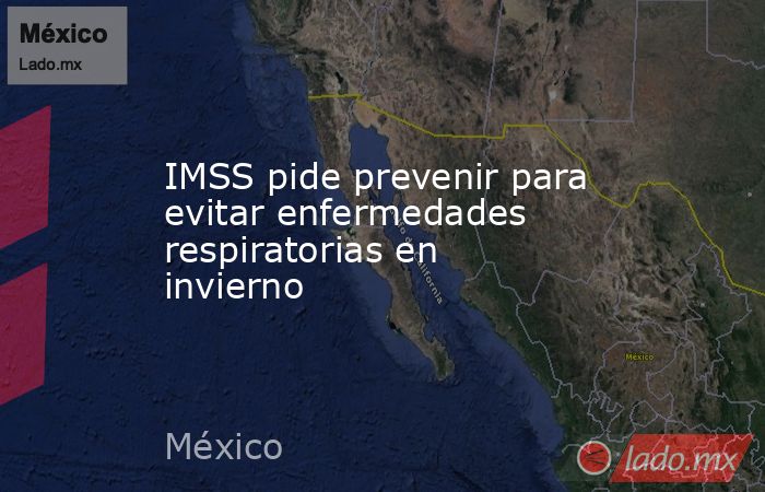IMSS pide prevenir para evitar enfermedades respiratorias en invierno. Noticias en tiempo real