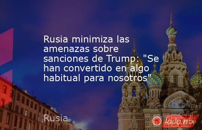Rusia minimiza las amenazas sobre sanciones de Trump: 