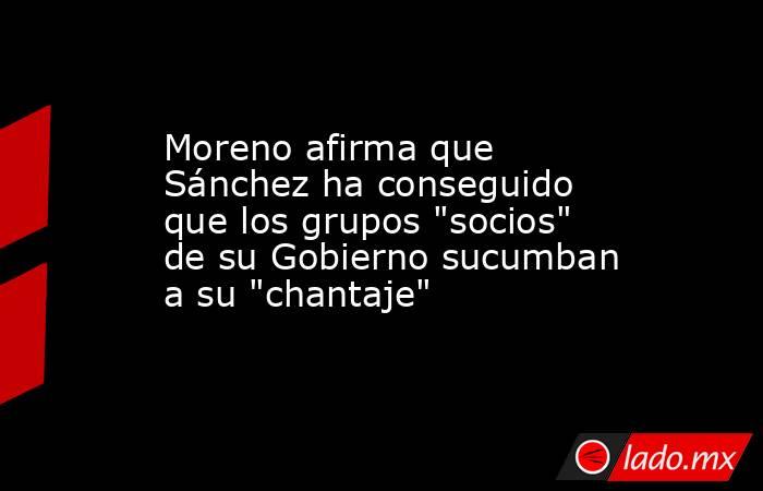 Moreno afirma que Sánchez ha conseguido que los grupos 