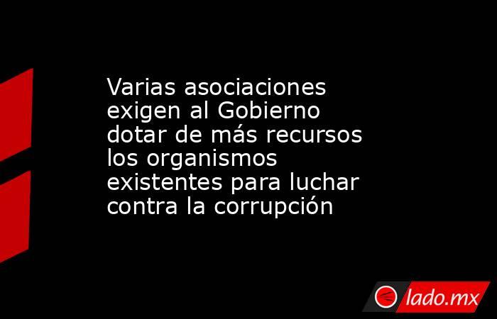 Varias asociaciones exigen al Gobierno dotar de más recursos los organismos existentes para luchar contra la corrupción. Noticias en tiempo real