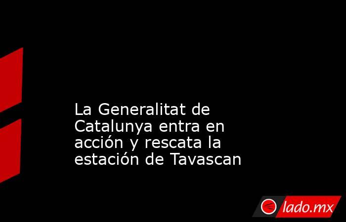                                                                                                                                                 La Generalitat de Catalunya entra en acción y rescata la estación de Tavascan                                  . Noticias en tiempo real