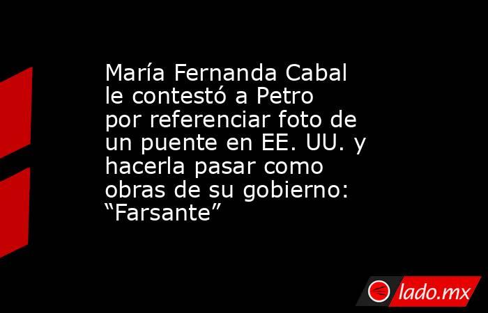 María Fernanda Cabal le contestó a Petro por referenciar foto de un puente en EE. UU. y hacerla pasar como obras de su gobierno: “Farsante”. Noticias en tiempo real