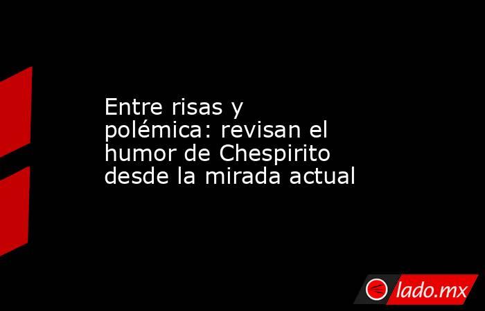 Entre risas y polémica: revisan el humor de Chespirito desde la mirada actual. Noticias en tiempo real