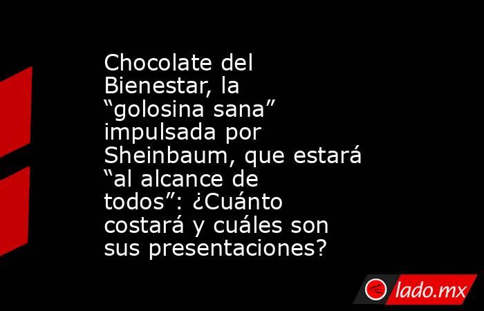 Chocolate del Bienestar, la “golosina sana” impulsada por Sheinbaum, que estará “al alcance de todos”: ¿Cuánto costará y cuáles son sus presentaciones?. Noticias en tiempo real