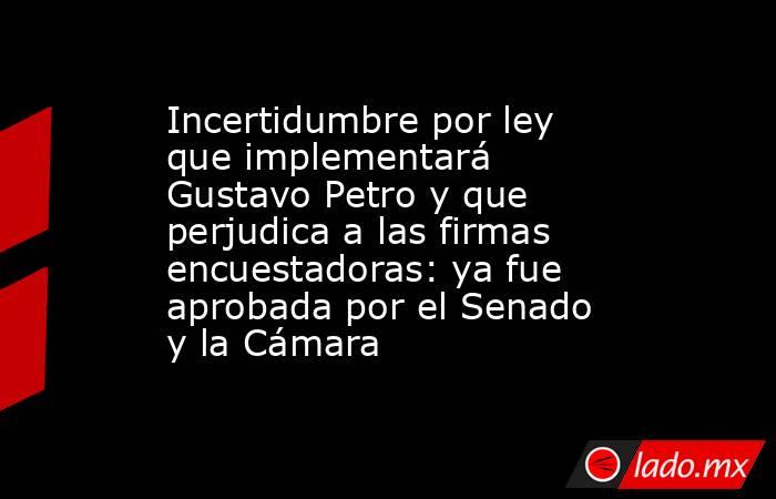Incertidumbre por ley que implementará Gustavo Petro y que perjudica a las firmas encuestadoras: ya fue aprobada por el Senado y la Cámara. Noticias en tiempo real