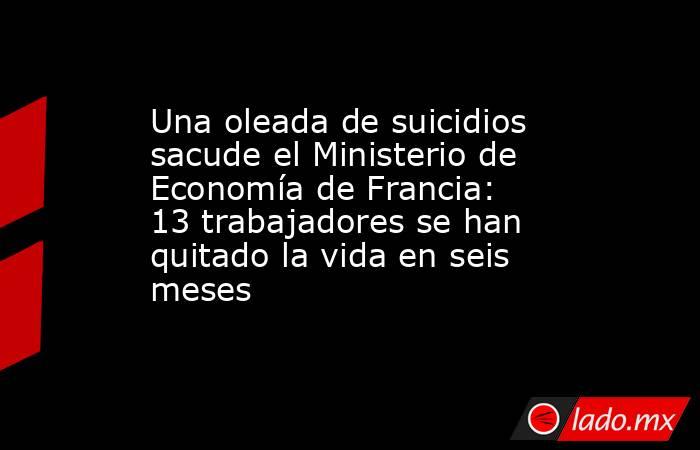 Una oleada de suicidios sacude el Ministerio de Economía de Francia: 13 trabajadores se han quitado la vida en seis meses. Noticias en tiempo real