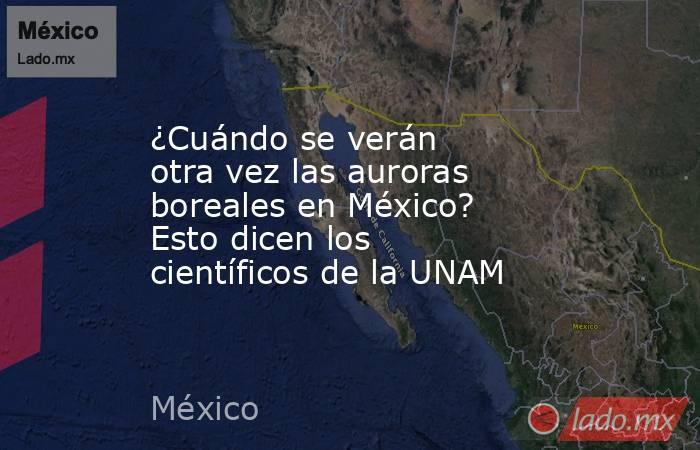 ¿Cuándo se verán otra vez las auroras boreales en México? Esto dicen los científicos de la UNAM. Noticias en tiempo real