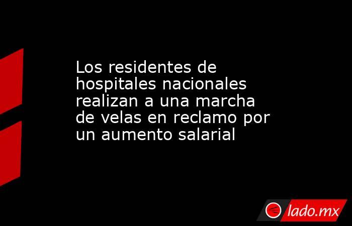 Los residentes de hospitales nacionales realizan a una marcha de velas en reclamo por un aumento salarial. Noticias en tiempo real