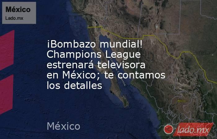 ¡Bombazo mundial! Champions League estrenará televisora en México; te contamos los detalles. Noticias en tiempo real