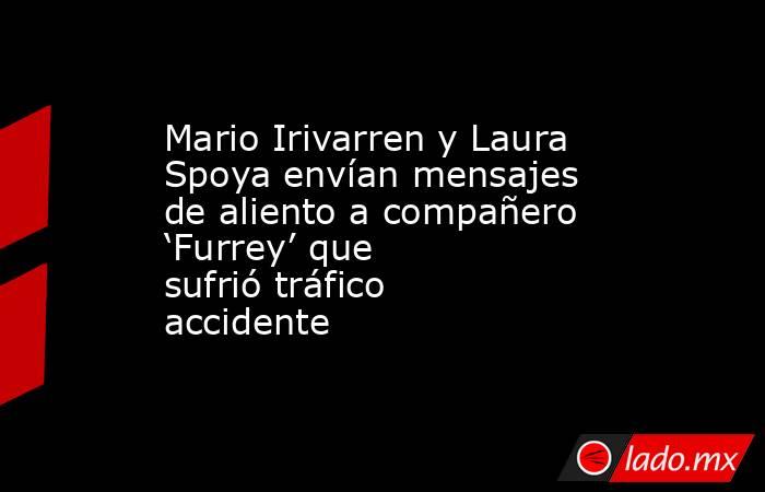 Mario Irivarren y Laura Spoya envían mensajes de aliento a compañero ‘Furrey’ que sufrió tráfico accidente . Noticias en tiempo real