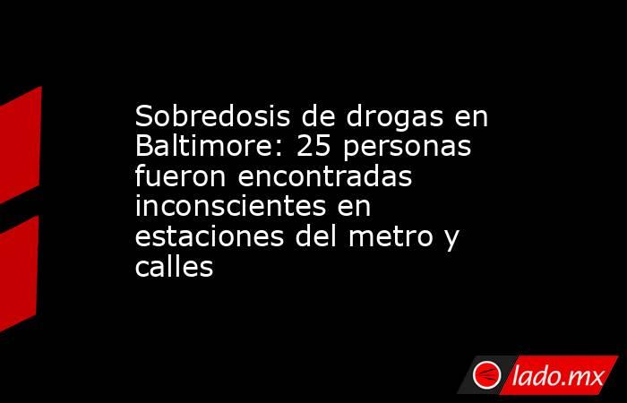 Sobredosis de drogas en Baltimore: 25 personas fueron encontradas inconscientes en estaciones del metro y calles. Noticias en tiempo real
