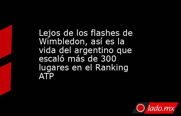 Lejos de los flashes de Wimbledon, así es la vida del argentino que escaló más de 300 lugares en el Ranking ATP. Noticias en tiempo real